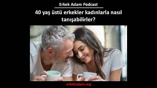 40 yaş üstü erkekler kadınlarla nasıl tanışabilirler [upl. by Aimej689]