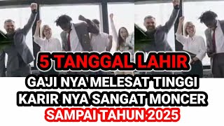 5 TANGGAL LAHIR GAJI NYA AKAN NAIK TINGGI KARIR NYA SANGAT MONCER HINGGA TAHUN 2025‼️ Primbon Jawa [upl. by Esylle99]