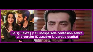 Barış Baktaş y su inesperada confesión sobre el divorcio ¡Descubre la verdad oculta [upl. by Gnidleif]