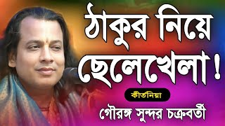 ঠাকুর নিয়ে ছেলেখেলা  gouranga sundar chakraborty kirtan 2023  গৌরঙ্গ সুন্দর চক্রবর্তী  India [upl. by Nerw71]