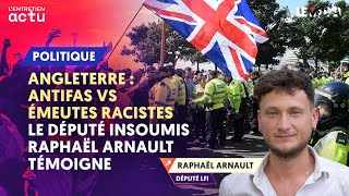 ANGLETERRE  ANTIFAS VS ÉMEUTES RACISTES  LE DÉPUTÉ INSOUMIS RAPHAËL ARNAULT TÉMOIGNE [upl. by Farl]