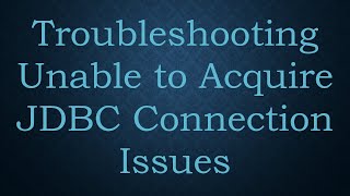 Troubleshooting Unable to Acquire JDBC Connection Issues [upl. by Dorothee676]