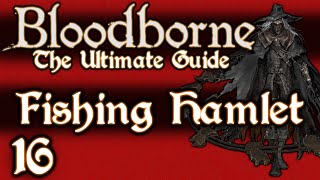 BLOODBORNE  THE ULTIMATE GUIDE 100  PART 16  THE FISHING HAMLET  KOS  OLD HUNTERS DLC [upl. by Anu]