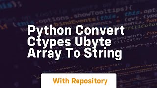 Python Convert ctypes ubyte array to String [upl. by Albright219]