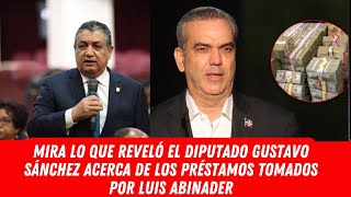 MIRA LO QUE REVELÓ EL DIPUTADO GUSTAVO SÁNCHEZ ACERCA DE LOS PRÉSTAMOS TOMADOS POR LUIS ABINADER [upl. by Dasha]