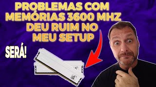 ➡️2023 PROBLEMAS COM MEMÓRIAS DE 3600 MHZ – DEU RUIM NO MEU SETUP – SERÁ [upl. by Jaala]