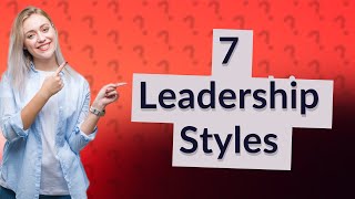 What are the 7 main leadership styles [upl. by Aschim]