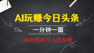 AI玩赚今日头条，一分钟一篇文章，小白也能轻松月入五位数 [upl. by Haynor]