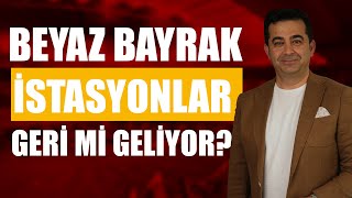 BEYAZ BAYRAKLI İSTASYONLAR GERİ Mİ GELİYOR [upl. by Bullough]