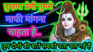 888🕉तुम्हारा प्रेमी तुमसे माफी मांगना चाहता है 🌹mahadev ji ka sandesh 🕉 [upl. by Turro]