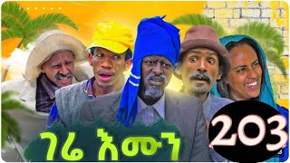 Gere emun 203  ገሬ እሙን ክፋል 203 [upl. by Enilorac]