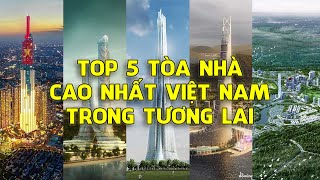 Top 5 tòa nhà cao nhất Việt Nam trong tương lai Update 2023 [upl. by Nnylirret]