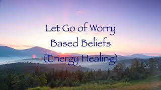 Let Go of Worry Based Beliefs Energy Healing [upl. by Lierbag]