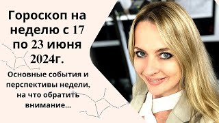 ГОРОСКОП на неделю с 17 по 23 июня 2024 Основные события и перспективы недели [upl. by Nrehtac]