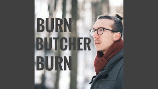 Burn Butcher Burn [upl. by Notyrb]