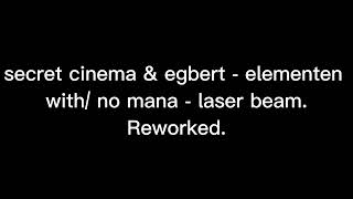 secret cinema amp egbert  elementen with no mana  laser beam Reworked [upl. by Stepha784]