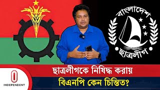 ছাত্রলীগকে নিষিদ্ধ করায় বিএনপি কেন চিন্তিত  Bangladesh Chatra League Banned  BNP  Independent TV [upl. by Sucramat333]