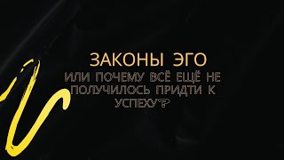 ЗАКОНЫ ЭГО ИЛИ ПОЧЕМУ ВСЕ ЕЩЕ НЕ ПОЛУЧИЛОСЬ ПРИДТИ К УСПЕХУ [upl. by Sihonn]