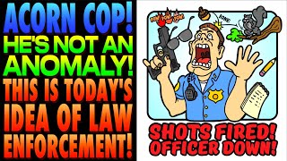 Acorn CopHe is NOT an AnomalyThis Is Law Enforcement Today [upl. by Shauna]