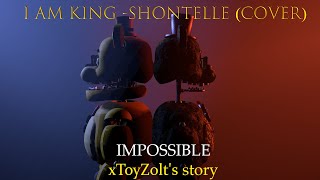 SFMFNAFOC I Am King  Impossible Shontelle Cover  xToyZolts Story 1 [upl. by Yekcir]