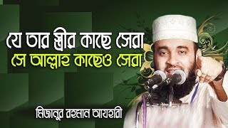 যে তার বউয়ের কাছে সেরা সে আল্লাহ কাছেও সেরা।Mizanur rahman azhari [upl. by Eetsirk963]