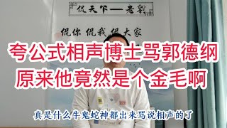 夸公式相声博士骂郭德纲，没想到却是曹云金粉丝，金毛都这水平吗 [upl. by Madi885]