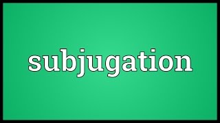 Subjugation Meaning [upl. by Yleme]