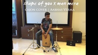 Shape of you x Mann Mera  Cajon Cover  AABHAS VERMA [upl. by Malissa623]