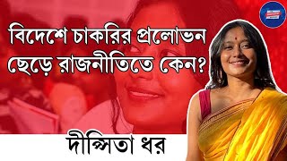 Dipsita Dhar Exclusive বিদেশে চাকরির প্রলোভন ছেড়ে রাজনীতিতে কেন [upl. by Audres]