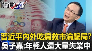 救市淪騙局？中國內外都吃癟 吳子嘉：沒有戰功也無政績，年輕人還大量失業中…【關鍵時刻】吳子嘉 [upl. by Mickelson800]