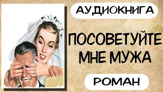 Аудиокнига роман ПОСОВЕТУЙТЕ МНЕ МУЖА слушать аудиокниги полностью онлайн [upl. by Cassil199]