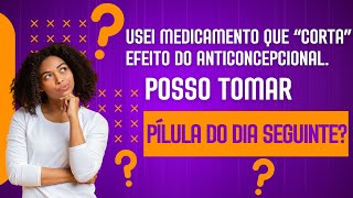 USEI MEDICAMENTO QUE “CORTA” EFEITO DO ANTICONCEPCIONAL POSSO TOMAR A PÍLULA DO DIA SEGUINTE [upl. by Coralyn]