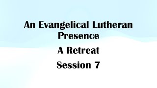 An Evangelical Lutheran Presence  A Retreat  Session 7 [upl. by Haye]