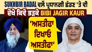 Sukhbir Badal ਵਲੋਂ ਪ੍ਰਧਾਨਗੀ ਛੱਡਣ ਤੇ ਵੀ ਦੇਖੋ ਕਿਵੇਂ ਭੜਕੇ Bibi Jagir Kaur ਕਹਿੰਦੇ ਅਸਤੀਫਾ ਦਿਖਾਊ ਅਸਤੀਫਾ [upl. by Averyl833]