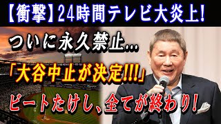 【衝撃】24時間テレビ大炎上  ついに永久禁止「大谷中止が決定」ビートたけし、全てが終わり  地方系列局は次々イベント中止を発表も、日テレが番組を諦めないその理由が理由がやばすぎた [upl. by Ydissak]