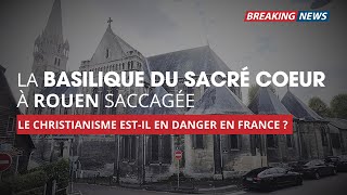 BASILIQUE DU SACRÉCOEUR À ROUEN SACCAGÉE  Le Christianisme estil en danger en France [upl. by Irama]