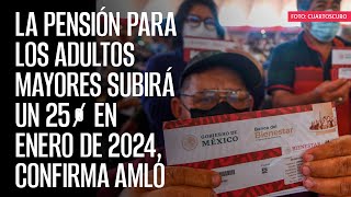 La pensión para los adultos mayores subirá un 25 en enero de 2024 confirma AMLO [upl. by Winterbottom]