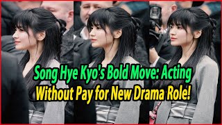 Song Hye Kyos Bold Move Acting Without Pay for New Drama Role [upl. by Retrak]