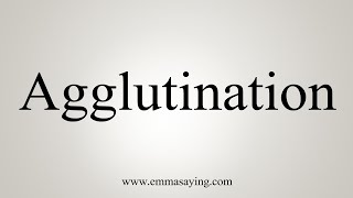 How To Say Agglutination [upl. by Heiskell]