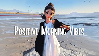 Playlist songs that make you feel better 🍀 Morning music for positive energy [upl. by Lossa]