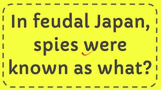 In feudal Japan spies were known as what [upl. by Sasha]