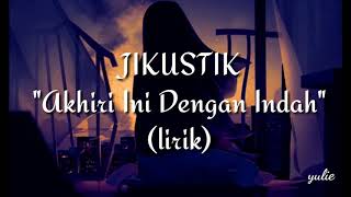 JIKUSTIK  Akhiri Ini Dengan Indah lirik [upl. by Irish39]