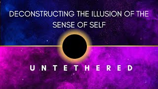 Deconstructing the illusion of sense of self amp Untethered nonduality [upl. by Clyte]