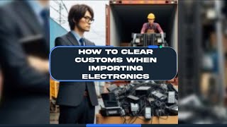 How to Clear Customs When Importing Electronics [upl. by Leroj]