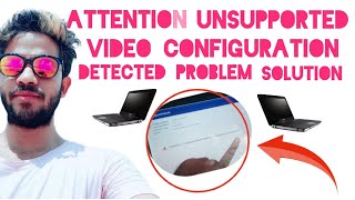 Attention Unsupported Video Configuration Detected Problem Solution Video Unsupported Problem solve [upl. by Norahs348]