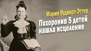 Похоронив 5 детей Мария Вудворт Эттер открыла для себя исцеление [upl. by Carrissa]