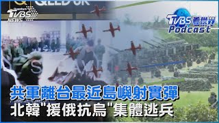 利劍B還沒完 共軍平潭福州實彈射擊 北韓暴風精兵「援俄抗烏」18人集體逃兵｜TVBS看世界PODCASTTVBSNEWS01 [upl. by Desdamona]