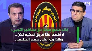 خالد غندور يعتذر من جماهير الترجي  لا أقصد أنها فريق تحكيم لكن  وهذا ردي على سمير السليمي [upl. by Arabrab547]