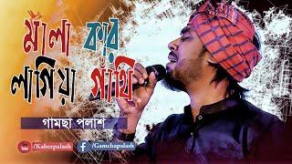 Mala Kar Lagiya Gathi  মালা কার লাগিয়া গাঁথি  By Gamcha Palash  New Bangla Baul Song 2020 [upl. by Ramma]