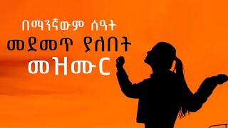 በማንኛውም ሰዓት መደመጥ ያለበት መዝሙር [upl. by Nwotna]